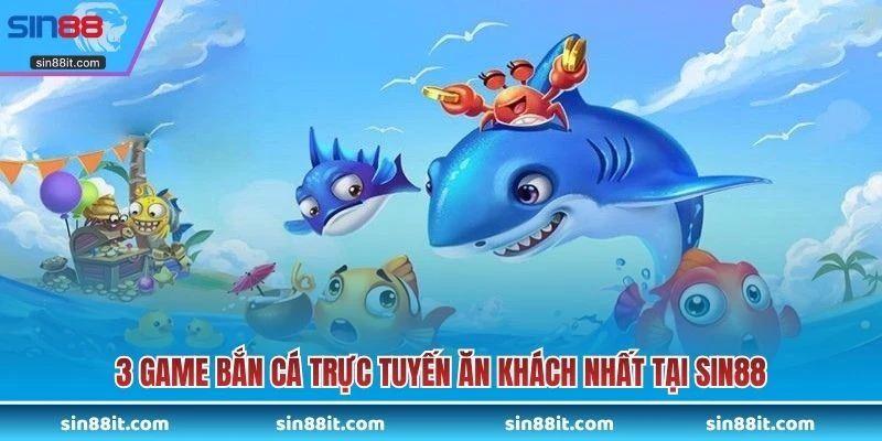 3 game bắn cá trực tuyến ăn khách nhất tại SIN88