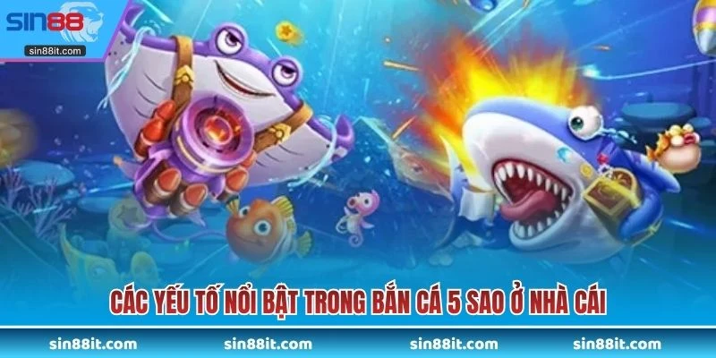 Các yếu tố nổi bật trong bắn cá 5 sao ở nhà cái