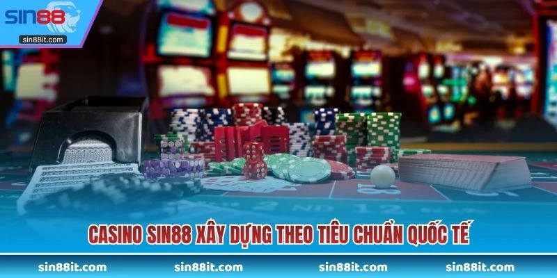 Casino SIN88 xây dựng theo tiêu chuẩn quốc tế
