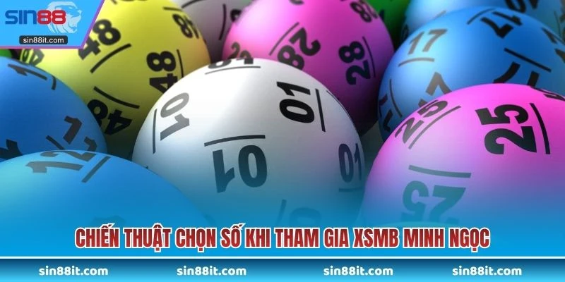 Chiến thuật chọn số khi tham gia XSMB Minh Ngọc