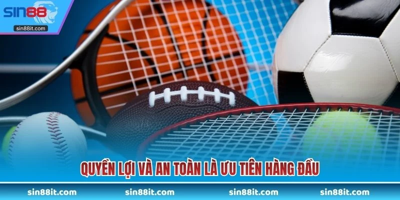Quyền lợi và an toàn là ưu tiên hàng đầu