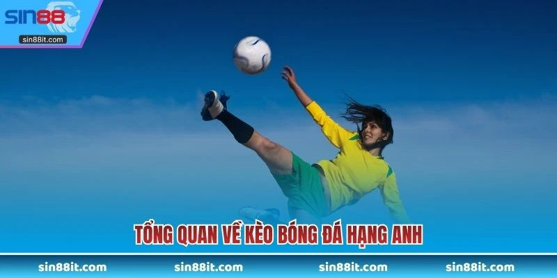 Tổng quan về kèo bóng đá hạng Anh